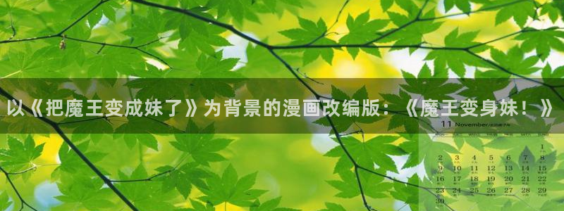 韩国羞羞漫画成人：以《把魔王变成妹了》为背景的漫画改编版：《魔王变身妹！》