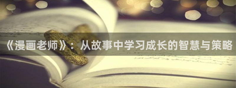 羞羞漫画免费登录网站：《漫画老师》：从故事中学习成长的智慧与策略